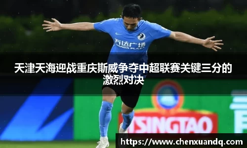 天津天海迎战重庆斯威争夺中超联赛关键三分的激烈对决