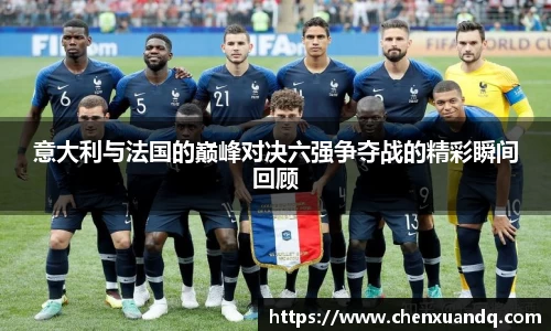 意大利与法国的巅峰对决六强争夺战的精彩瞬间回顾