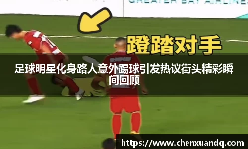 足球明星化身路人意外踢球引发热议街头精彩瞬间回顾