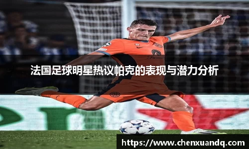 法国足球明星热议帕克的表现与潜力分析