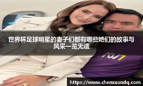 世界杯足球明星的妻子们都有哪些她们的故事与风采一览无遗