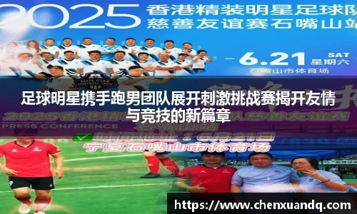 足球明星携手跑男团队展开刺激挑战赛揭开友情与竞技的新篇章