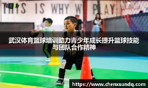 武汉体育篮球培训助力青少年成长提升篮球技能与团队合作精神