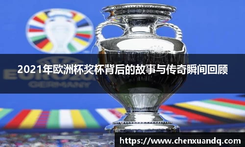 2021年欧洲杯奖杯背后的故事与传奇瞬间回顾